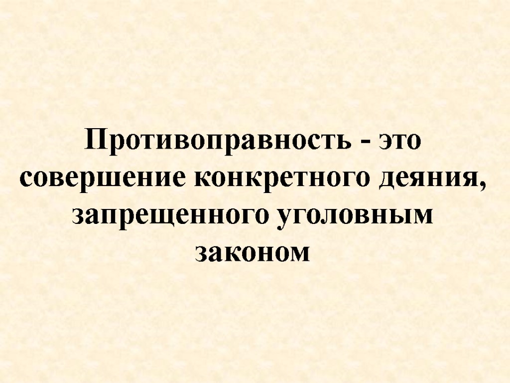 Противоправность - это совершение конкретного деяния, запрещенного уголовным законом